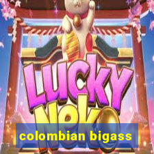 colombian bigass